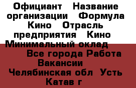 Официант › Название организации ­ Формула Кино › Отрасль предприятия ­ Кино › Минимальный оклад ­ 20 000 - Все города Работа » Вакансии   . Челябинская обл.,Усть-Катав г.